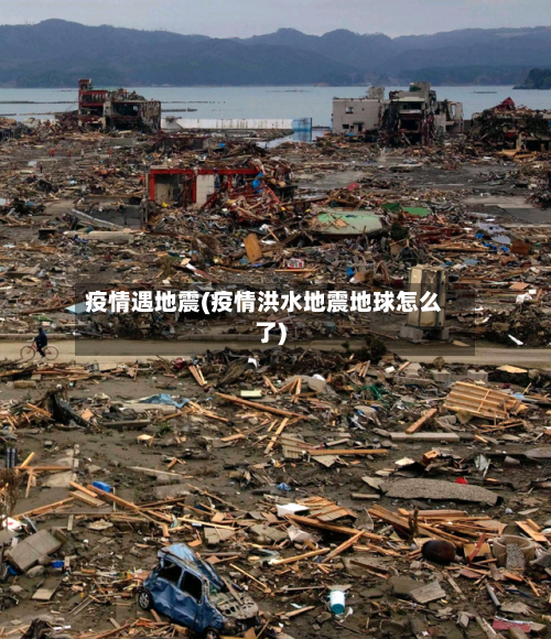 疫情遇地震(疫情洪水地震地球怎么了)