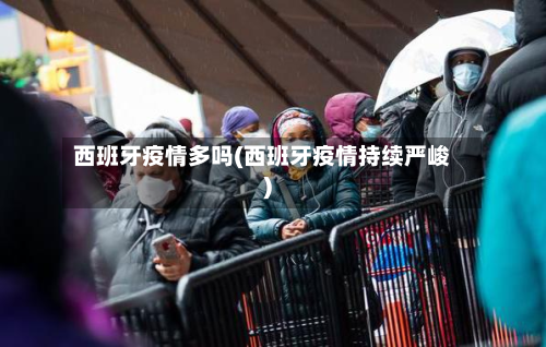 西班牙疫情多吗(西班牙疫情持续严峻)