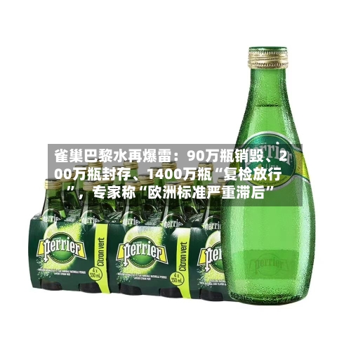 雀巢巴黎水再爆雷：90万瓶销毁、200万瓶封存、1400万瓶“复检放行”，专家称“欧洲标准严重滞后”