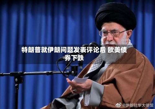 特朗普就伊朗问题发表评论后 欧美债券下跌