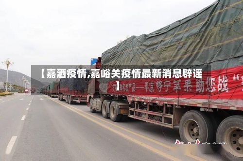 【嘉洒疫情,嘉峪关疫情最新消息辟谣】