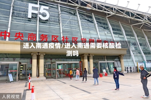 进入南通疫情/进入南通需要核酸检测吗