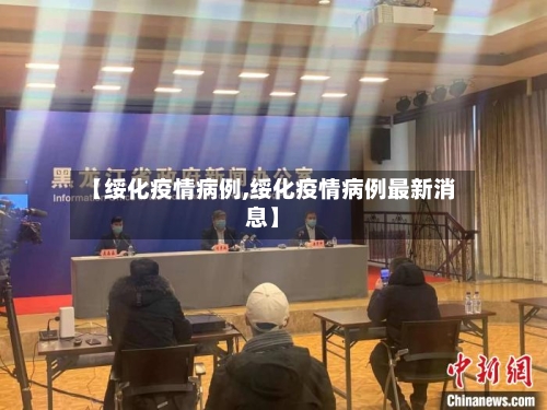 【绥化疫情病例,绥化疫情病例最新消息】