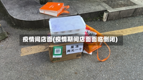 疫情间店面(疫情期间店面面临倒闭)