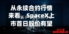 从永续合约行情来看，SpaceX上市首日股价有望大涨两位数