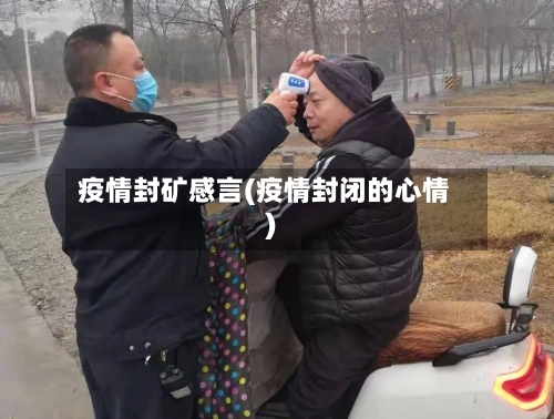 疫情封矿感言(疫情封闭的心情)