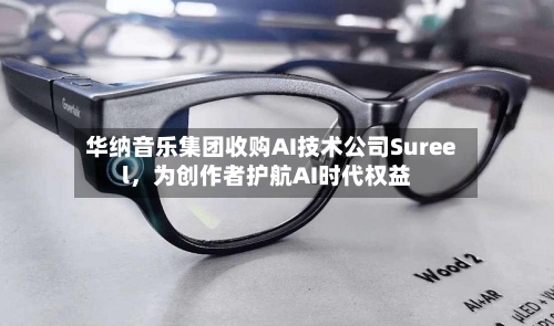 华纳音乐集团收购AI技术公司Sureel，为创作者护航AI时代权益