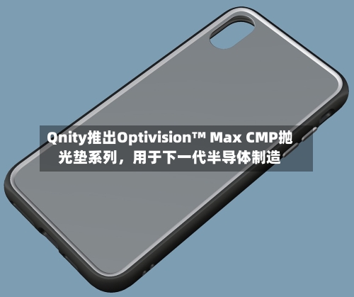 Qnity推出Optivision™ Max CMP抛光垫系列，用于下一代半导体制造
