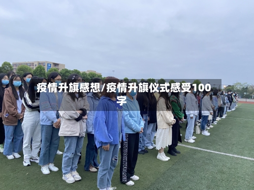 疫情升旗感想/疫情升旗仪式感受100字