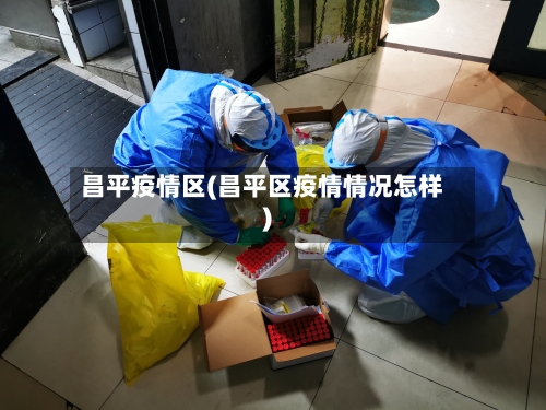 昌平疫情区(昌平区疫情情况怎样)