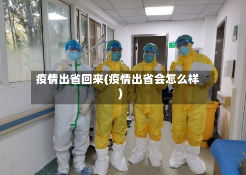 疫情出省回来(疫情出省会怎么样)