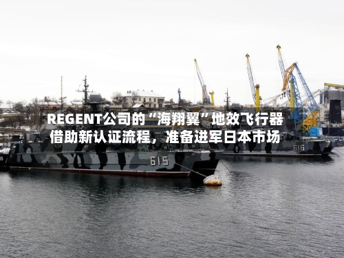 REGENT公司的“海翔翼”地效飞行器借助新认证流程，准备进军日本市场