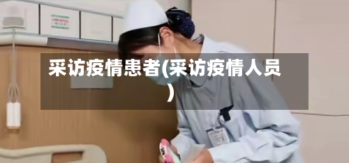 采访疫情患者(采访疫情人员)