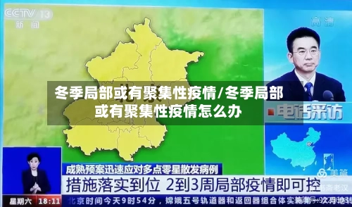 冬季局部或有聚集性疫情/冬季局部或有聚集性疫情怎么办