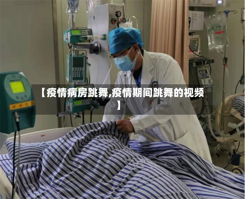 【疫情病房跳舞,疫情期间跳舞的视频】
