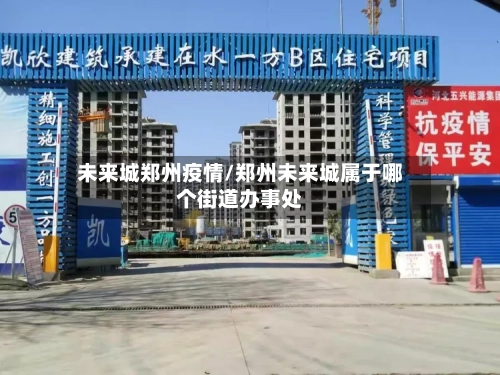 未来城郑州疫情/郑州未来城属于哪个街道办事处