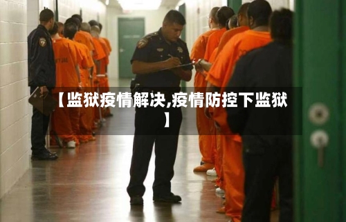 【监狱疫情解决,疫情防控下监狱】