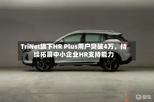 TriNet旗下HR Plus用户突破4万，持续拓展中小企业HR支持能力