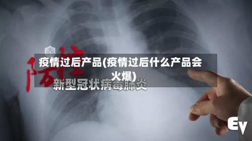 疫情过后产品(疫情过后什么产品会火爆)