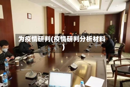 为疫情研判(疫情研判分析材料)