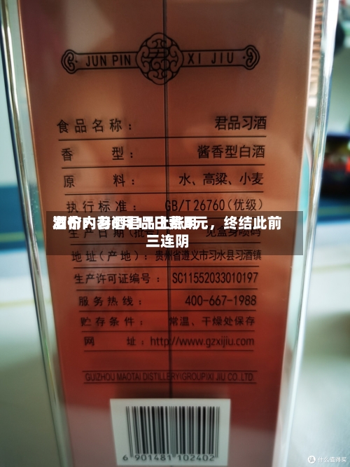酒价内参6月11日费用发布：习酒君品上涨5元，终结此前三连阴