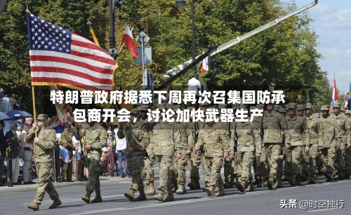 特朗普政府据悉下周再次召集国防承包商开会，讨论加快武器生产