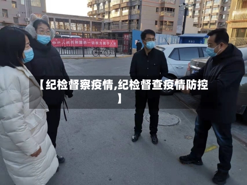 【纪检督察疫情,纪检督查疫情防控】