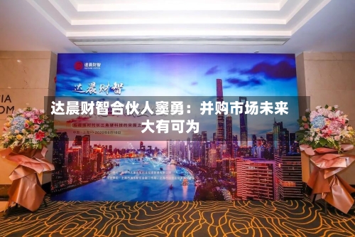 达晨财智合伙人窦勇：并购市场未来大有可为