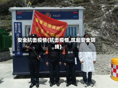 安全抗击疫情(抗击疫情,筑起安全防线)