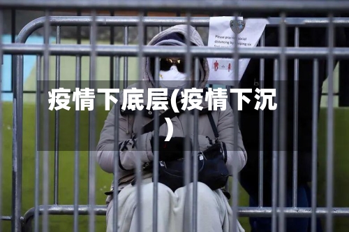 疫情下底层(疫情下沉)