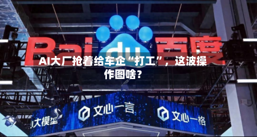 AI大厂抢着给车企“打工”，这波操作图啥？