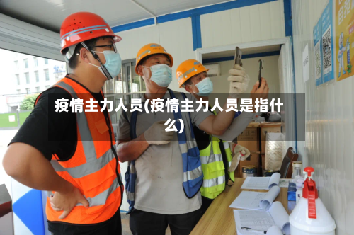 疫情主力人员(疫情主力人员是指什么)