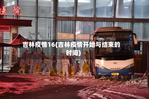 吉林疫情16(吉林疫情开始与结束的时间)