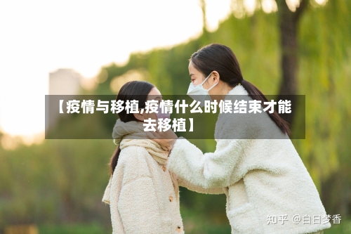 【疫情与移植,疫情什么时候结束才能去移植】