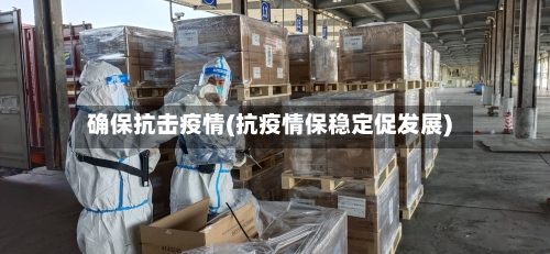确保抗击疫情(抗疫情保稳定促发展)