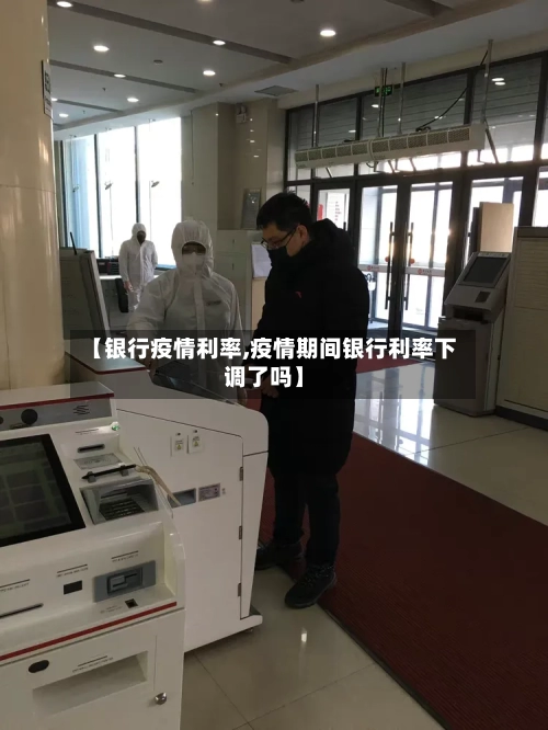 【银行疫情利率,疫情期间银行利率下调了吗】