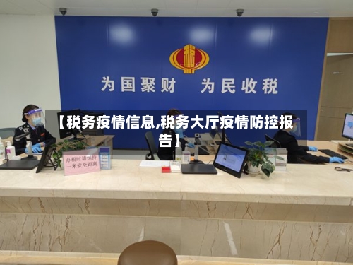 【税务疫情信息,税务大厅疫情防控报告】
