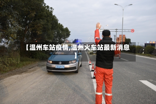 【温州车站疫情,温州火车站最新消息】