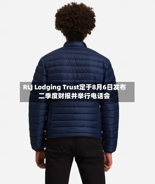 RLJ Lodging Trust定于8月6日发布二季度财报并举行电话会