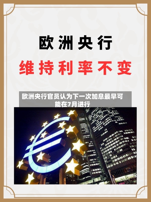 欧洲央行官员认为下一次加息最早可能在7月进行