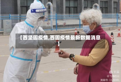 【西坚固疫情,西固疫情最新数据消息】