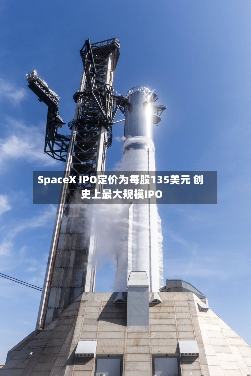 SpaceX IPO定价为每股135美元 创史上最大规模IPO