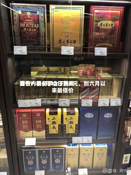 酒价内参6月12日费用发布：精品茅台下跌3元，创六月以来最低价