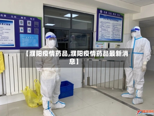 【濮阳疫情药品,濮阳疫情药品最新消息】