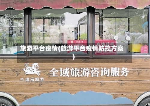 旅游平台疫情(旅游平台疫情防控方案)