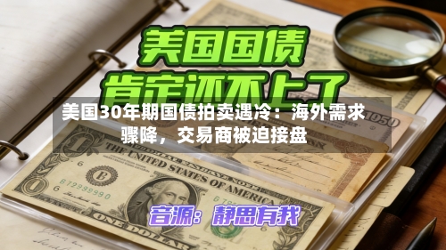 美国30年期国债拍卖遇冷：海外需求骤降，交易商被迫接盘