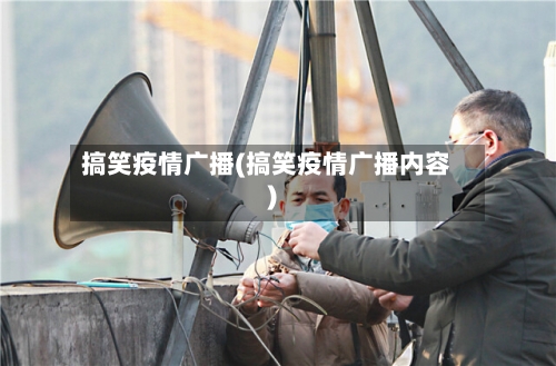 搞笑疫情广播(搞笑疫情广播内容)