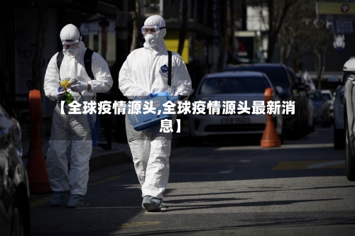 【全球疫情源头,全球疫情源头最新消息】