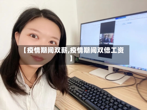 【疫情期间双薪,疫情期间双倍工资】