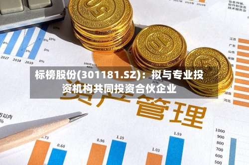 标榜股份(301181.SZ)：拟与专业投资机构共同投资合伙企业